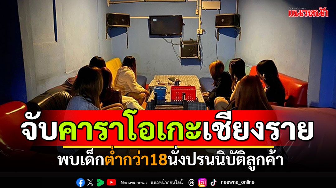 เชียงรายบุกจับ! คาราโอเกะเถื่อน2ร้าน พบเด็กต่ำกว่า18 นั่งบำเรอปรนนิบัติลูกค้า