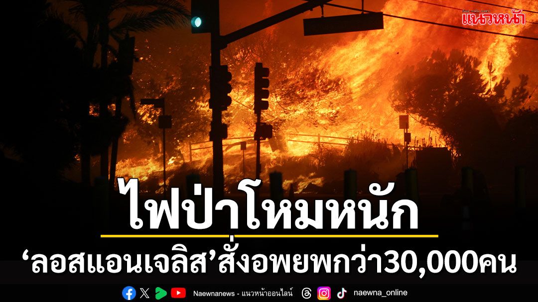 ประกาศภาวะฉุกเฉิน! 'ลอสแอนเจลิส'สั่งอพยพกว่า30,000คน หลังไฟป่าโหมหนัก