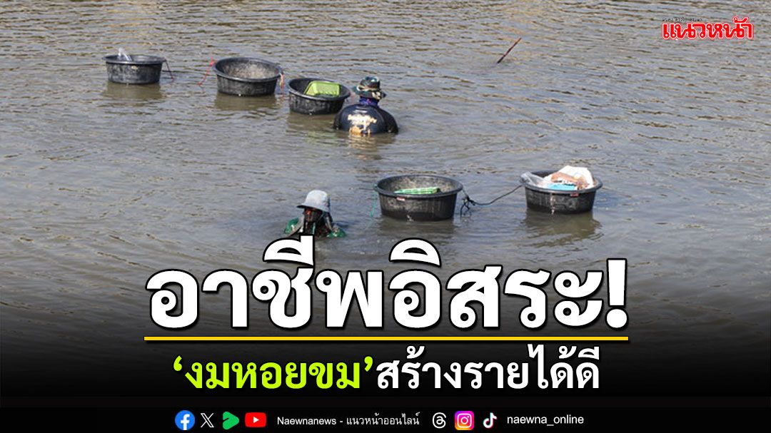 อาชีพอิสระ! 'งมหอยขม'ในคลองสาธารณะ ส่งขายตลาดรายได้ดีกว่า20ปี
