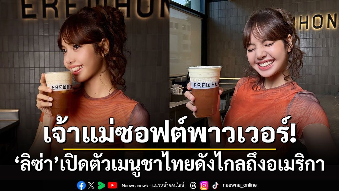 เจ้าแม่ซอฟต์พาวเวอร์! 'ลิซ่า'เปิดตัวเมนูชาไทยดังไกลถึงอเมริกา