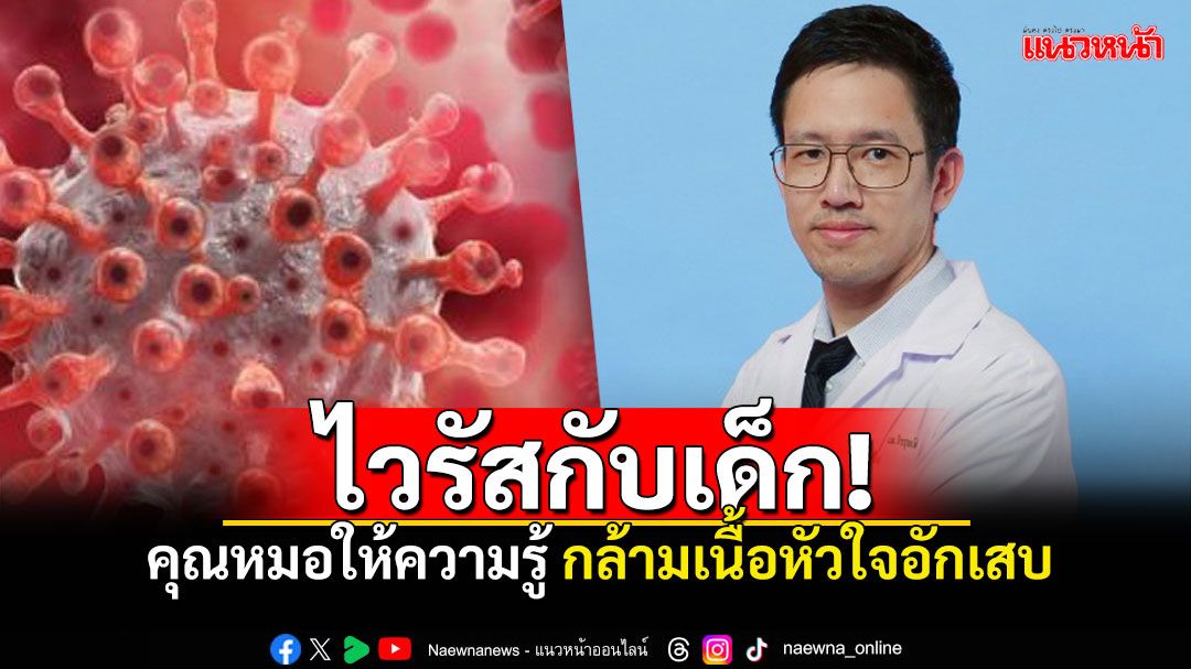 'นพ.จิรรุจน์'ให้ความรู้ กล้ามเนื้อหัวใจอักเสบในเด็ก ที่ส่วนใหญ่เกิดจากเชื้อไวรัสอะไรได้บ้าง?