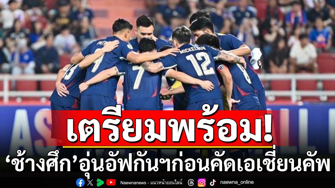 เตรียมพร้อม! 'ช้างศึก'ได้คิวอุ่นอัฟกันฯก่อนคัดเอเชี่ยนคัพ