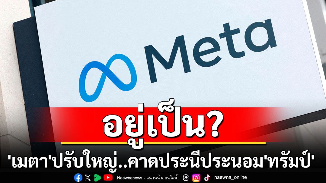 อยู่เป็น? ‘เมตา’ปรับนโยบายแพลตฟอร์มโซเชียลครั้งใหญ่ คาดต้องการประนีประนอม‘ทรัมป์’