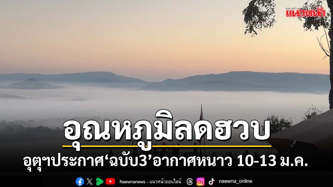 กรมอุตุฯประกาศ‘ฉบับ3’อากาศหนาว 10-13 ม.ค. อุณหภูมิลดฮวบ 3-7 องศาฯ