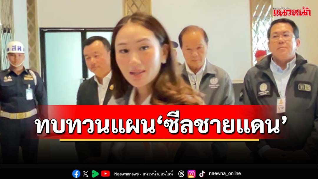 ‘นายกฯ’สั่งทบทวนมาตรการ‘ซีลชายแดน’ ล้อมคอกซ้ำรอยยิงดับอดีตสส.เขมร-ซิงซิง