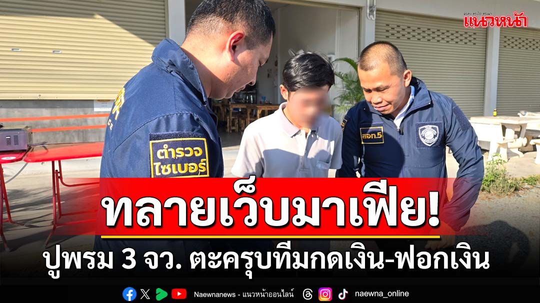 ทลายเว็บมาเฟีย! ตำรวจไซเบอร์ปูพรม 3 จว. ตะครุบทีมกดเงิน-ฟอกเงิน