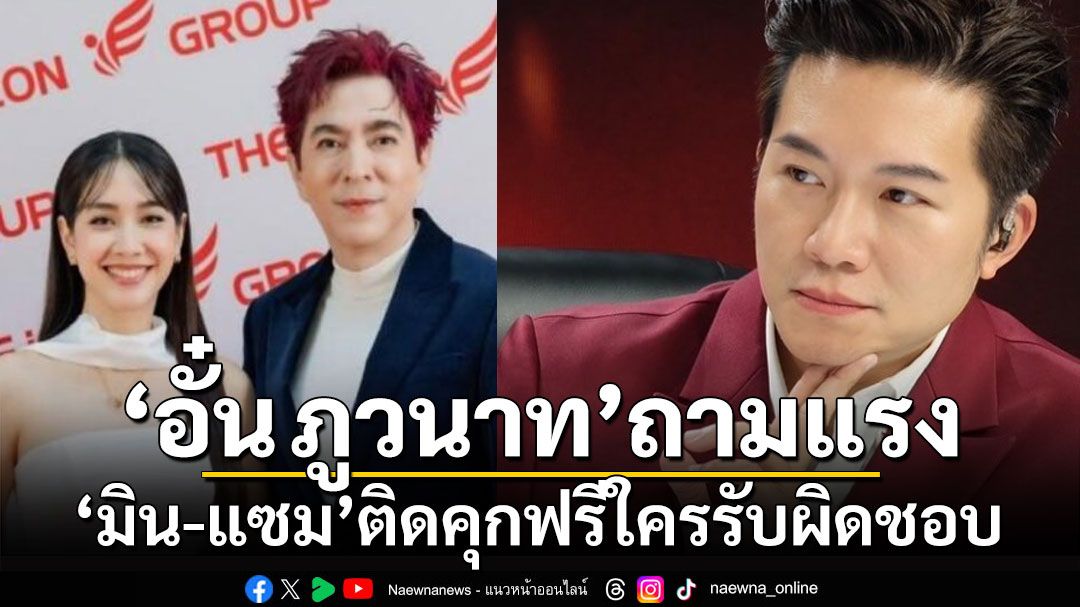 'อั๋น ภูวนาท'ถามแรง! 'มิน-แซม'ติดคุกฟรีใครรับผิดชอบ