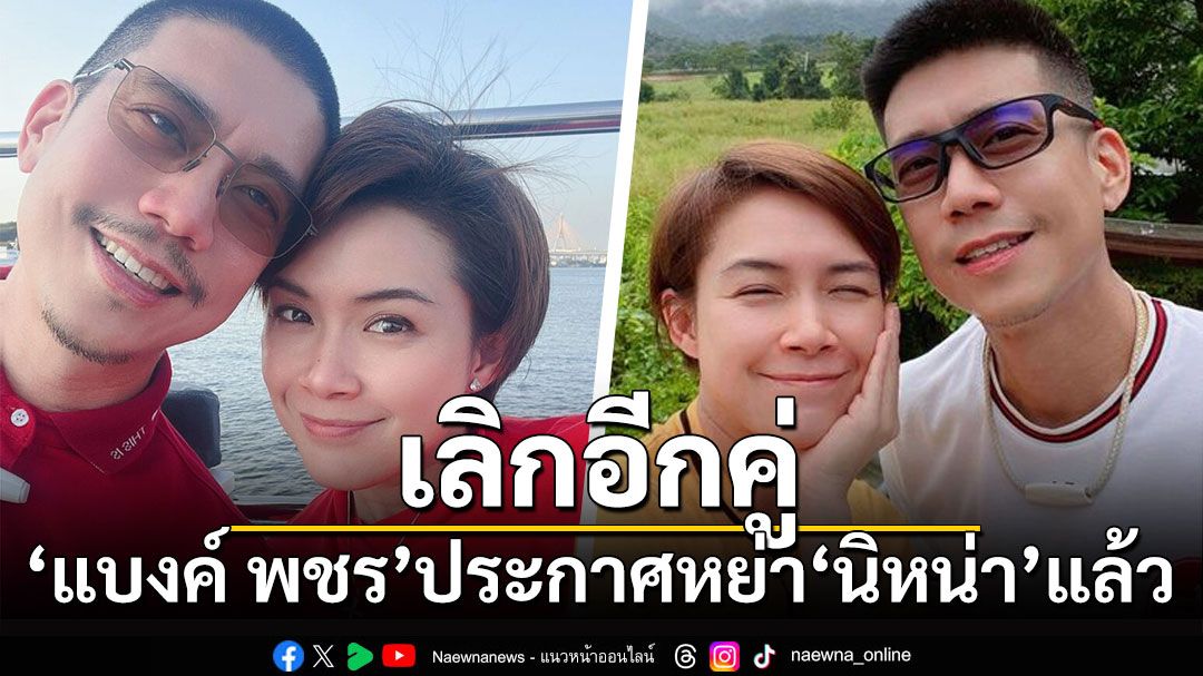 'แบงค์ พชร'ประกาศหย่า'นิหน่า'แล้ว ยุติบทบาทสามีภรรยาเรียบร้อย