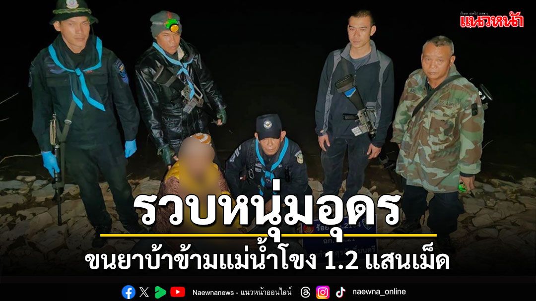 ทหารพรานหนองคายจับหนุ่มอุดรลอบขนยาบ้าข้ามแม่น้ำโขง 1.2 แสนเม็ด