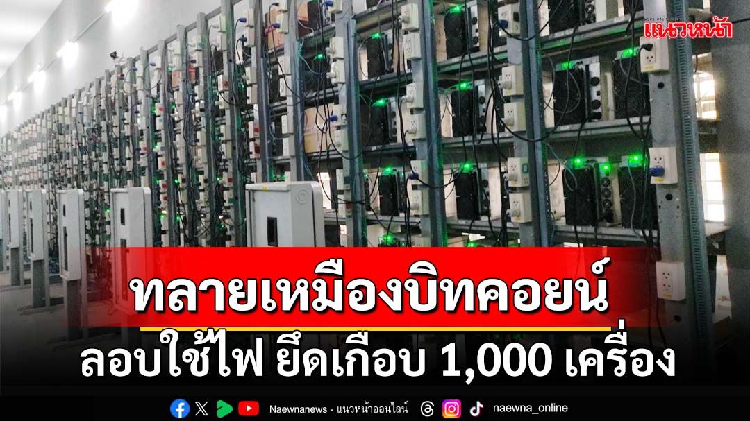 ทลายเหมืองบิทคอยน์! ลอบใช้ไฟฟ้าเสียหายกว่า 110 ล้าน ยึดเครื่องขุดเกือบ 1,000 เครื่อง