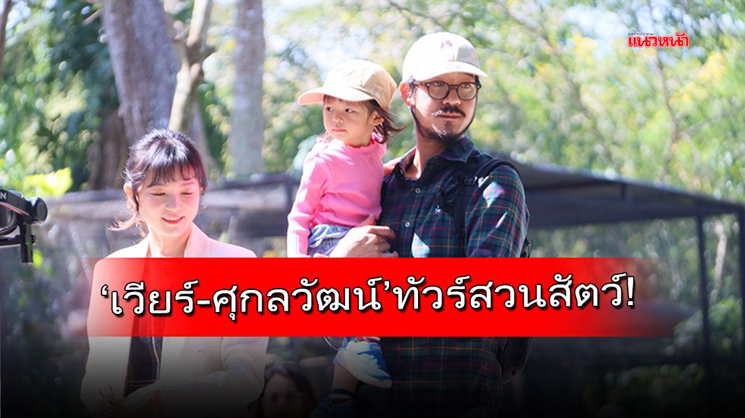 ครอบครัว‘เวียร์-ศุกลวัฒน์’ทัวร์สวนสัตว์ สุขสันต์รับวันเด็ก