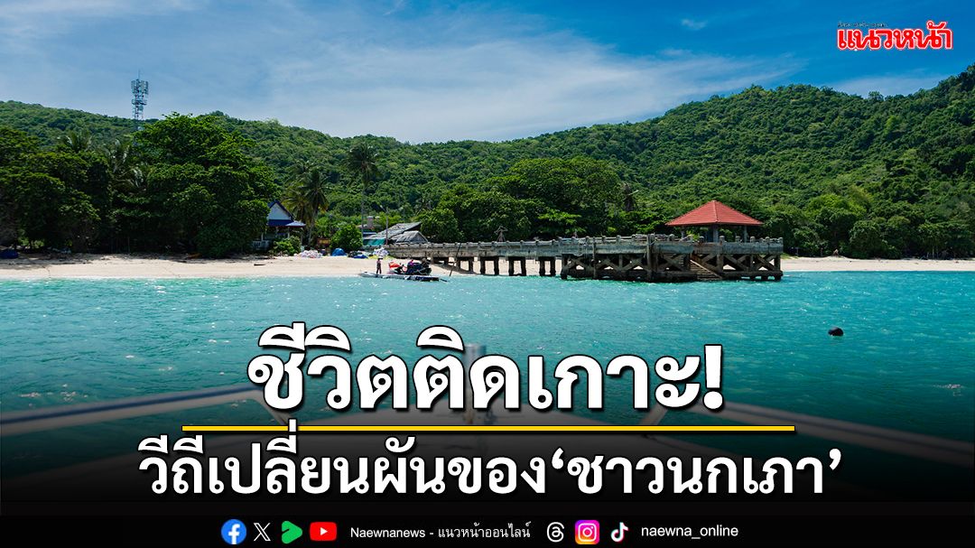 ชีวิตติดเกาะ!จากคนชายขอบสู่เจ้าของโฮมสเตย์ วีถีเปลี่ยนผันของ‘ชาวเกาะนกเภา’