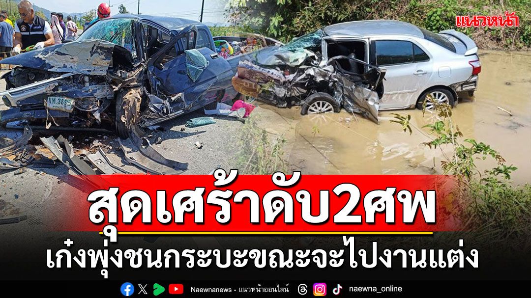 เก๋งพุ่งข้ามเลนประสานงากระบะดับ 2 ศพ-เจ็บอีก 13 ราย ขณะจะไปงานแต่งทั้งสองคัน