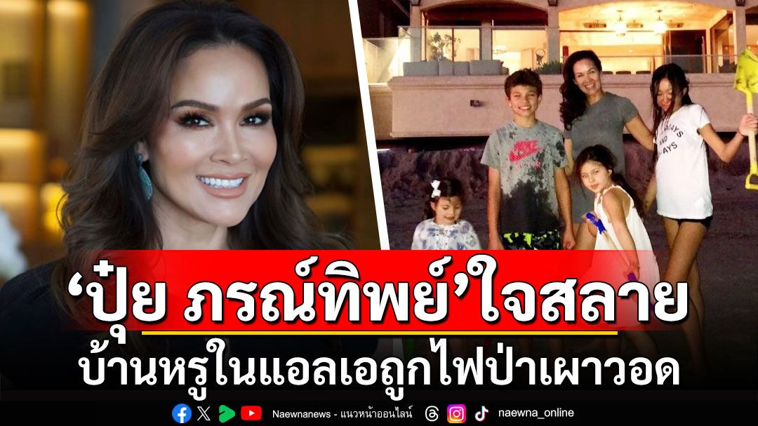 'ปุ๋ย ภรณ์ทิพย์'เศร้า! บ้านหรูในแอลเอถูกไฟป่าเผาวอดเป็นเถ้าถ่าน