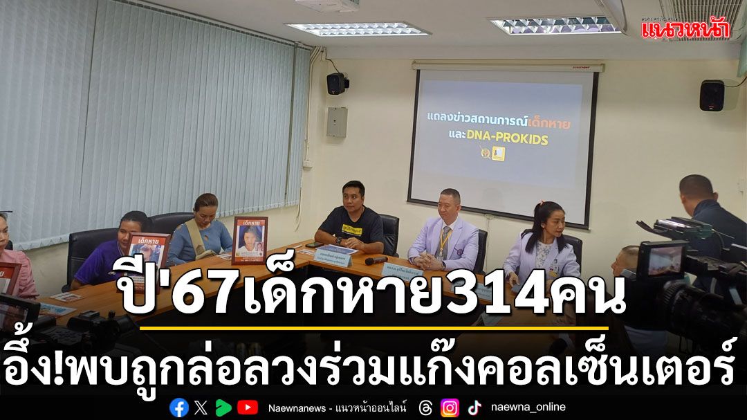 ปี’67 เด็กหาย314คน  หนีออกจากบ้านต่ำสุด7ขวบ น่าห่วงพบถูกล่อลวงร่วมแก๊งคอลเซ็นเตอร์