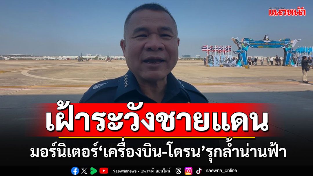 'ทอ.'สั่งเฝ้าระวังน่านฟ้าชายแดน มอร์นิเตอร์'เครื่องบิน-โดรน'รุกล้ำ