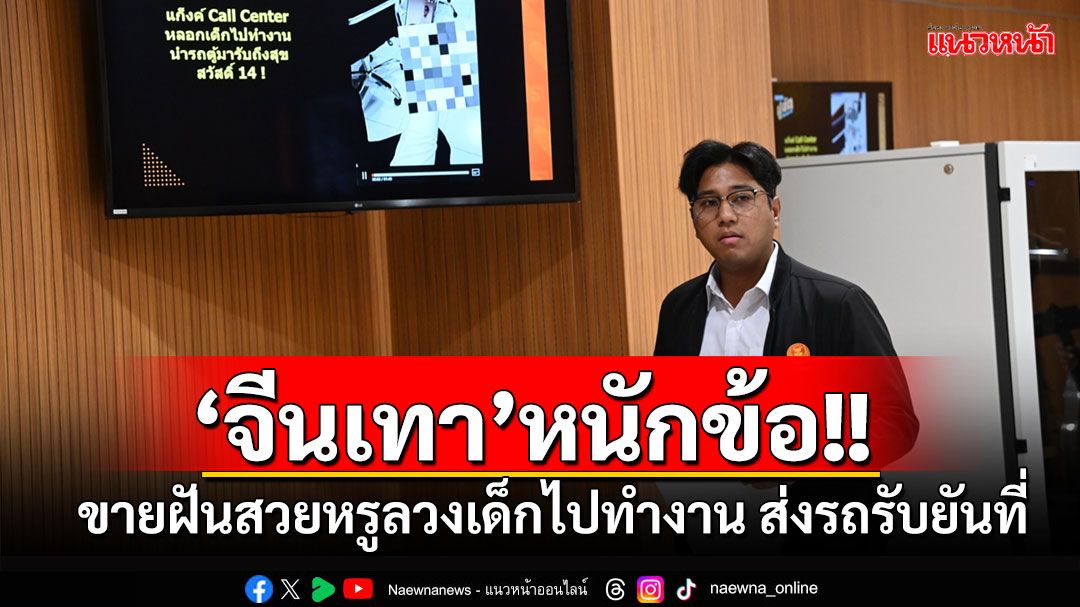 ‘ปูอัด’แฉ‘จีนเทา’ลามหนักใช้ความฝันสวยหรูลวงเด็กไปทำงาน ส่งรถมารับถึงที่