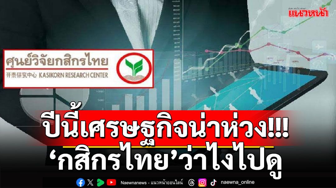 ศูนย์วิจัยกสิกรไทยเปิดเผยแนวโน้มเศรษฐกิจ และการเงินไทยปี 2568