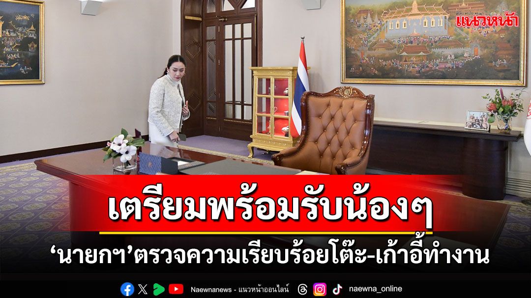 ‘นายกฯ’ตรวจความเรียบร้อยโต๊ะ-เก้าอี้ทำงาน เตรียมต้อนรับน้องๆ นั่งวันเด็กแห่งชาติ