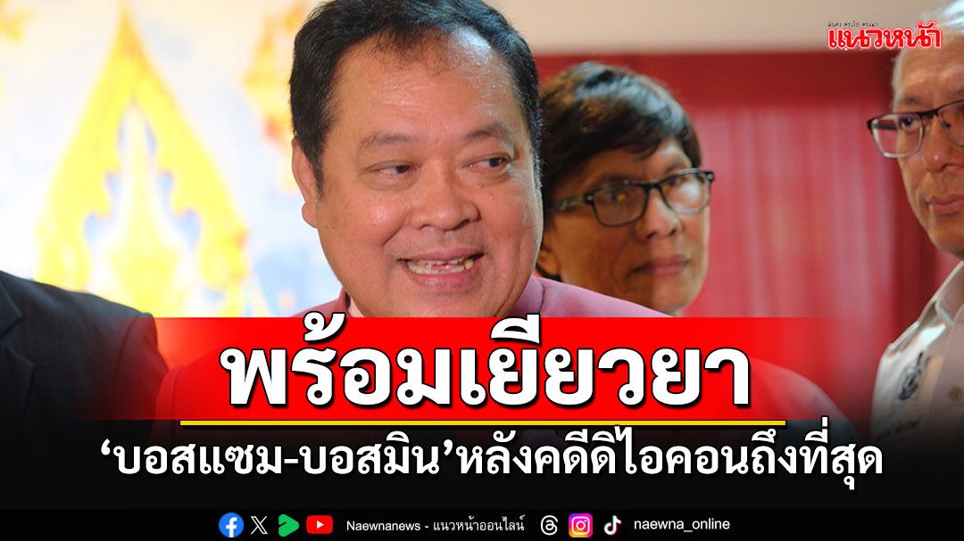 'ยธ.'พร้อมเยียวยา'บอสแซม-บอสมิน'หากคดีดิไอคอนถึงที่สุด เผย'กันต์'มีอาการซึม