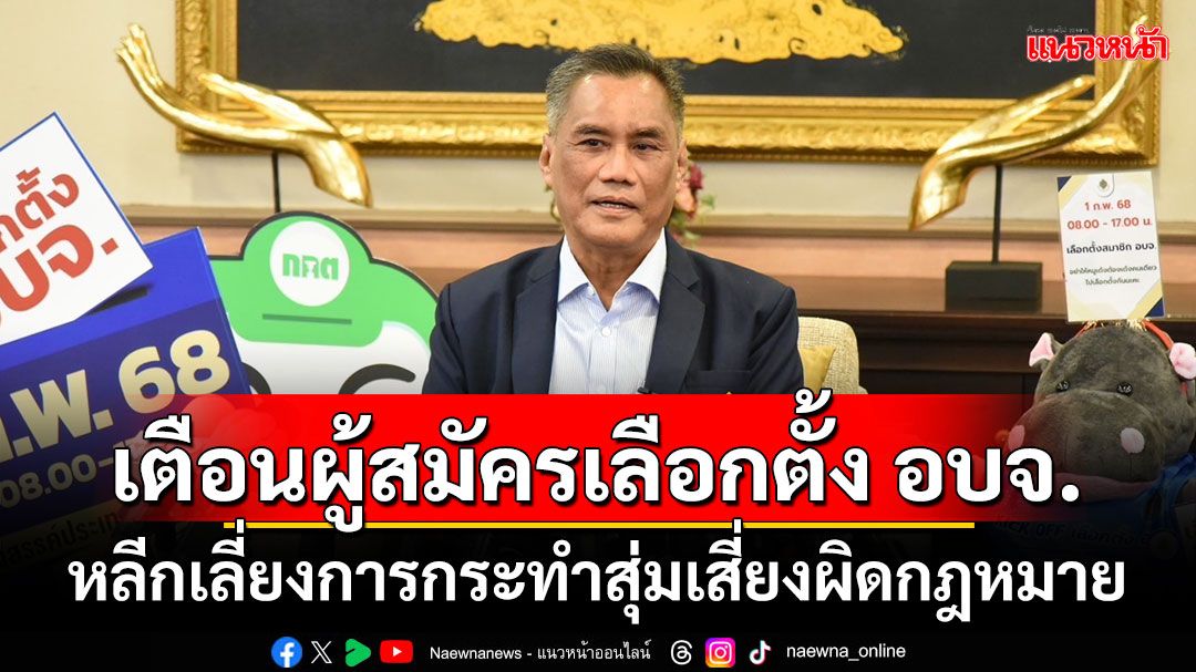 ปธ.กกต.เตือนผู้สมัครเลือกตั้ง อบจ. หลีกเลี่ยงการกระทำสุ่มเสี่ยงผิดกฎหมาย