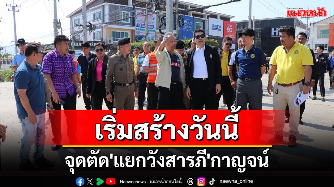 ผู้ว่าฯกาญจน์ลุยตรวจโครงการสร้างถนนจุดตัด 'แยกวังสารภี' หลังเริ่มก่อสร้างวันนี้