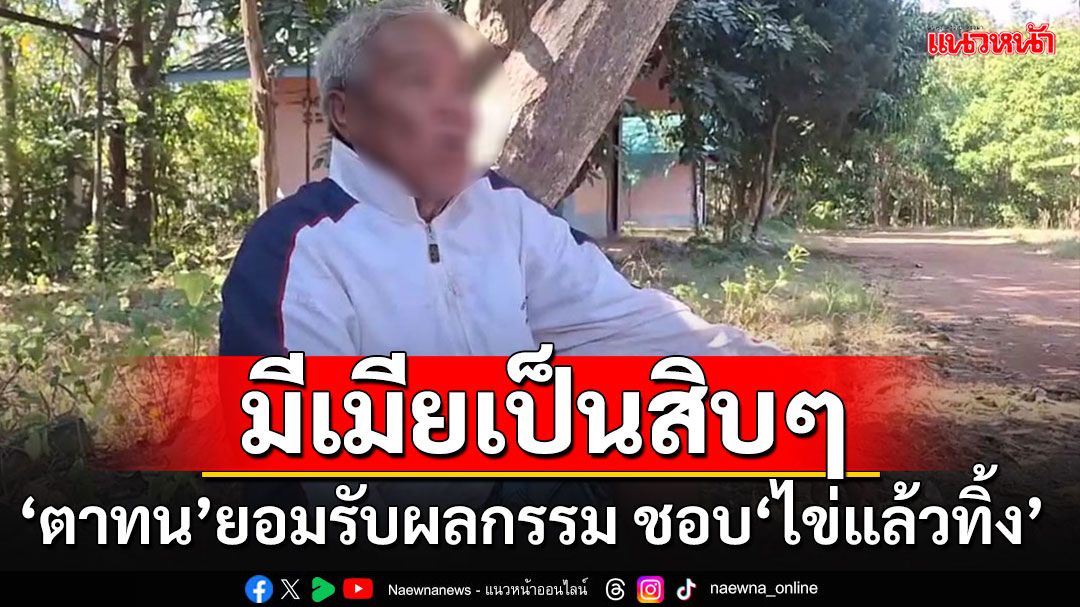 'ตาทน'ยันไม่ได้กุเรื่องเมียไล่ออกจากบ้าน รับเป็นคนเจ้าชู้ มีเมียเป็นสิบๆ ชอบ'ไข่แล้วทิ้ง'