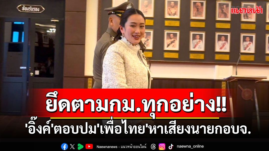 'หัวหน้าอิ๊งค์'บอก'เพื่อไทย'หาเสียงนายกอบจ.ยึดตามกม.ทุกอย่าง