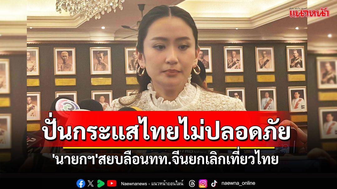 'นายกฯ'สยบกระแสนทท.จีนยกเลิกเที่ยวไทย ลั่นปั่นกระแส-ปล่อยข่าวลือไทยไม่ปลอดภัย