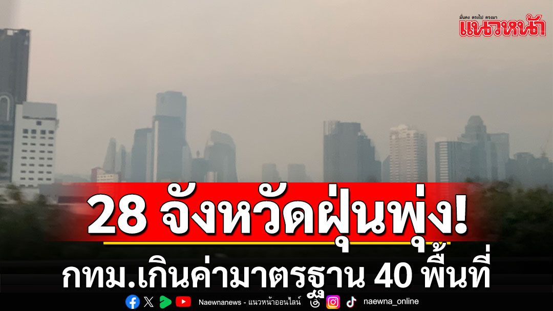 เช็กค่าฝุ่น 28 จังหวัด PM2.5 พุ่ง กทม.เกินค่ามาตรฐาน 40 พื้นที่