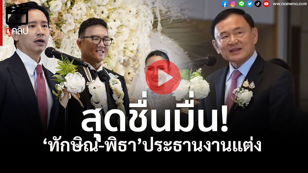 'ทักษิณ-พิธา' ปล่อยมุกเรียกเสียงหัวเราะก่อนอวยพรบ่าวสาว ในงานมงคลสมรส สส.เพื่อไทย-สส.ประชาชน