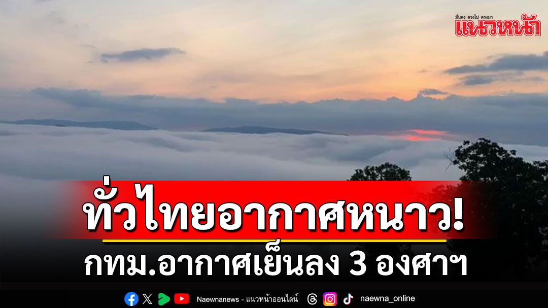 'เหนือ-อีสาน'ยอดดอยหนาวจัด กทม.อากาศเย็นลง 3 องศาฯ ใต้มีฝนเพิ่ม