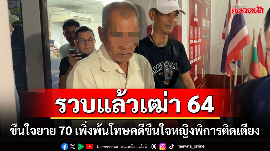 รวบแล้วเฒ่าหื่น 64 ขืนใจยาย 70 สุดอึ้งเพิ่งพ้นโทษคดีขืนใจหญิงพิการติดเตียงมาได้ 7 วัน