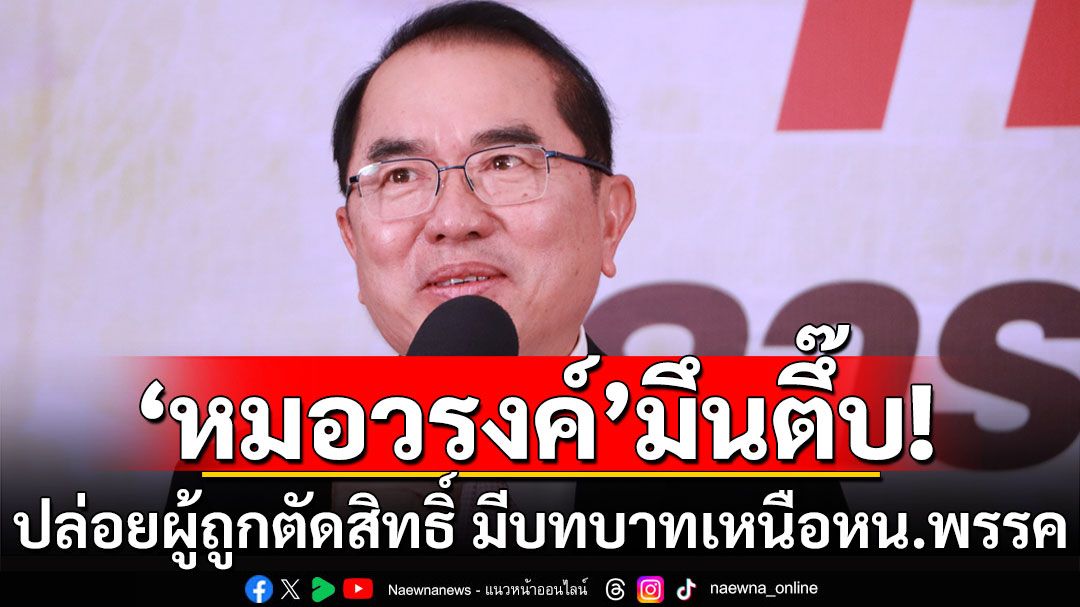 'หมอวรงค์' มึนตึ๊บ 'กกต.' ปล่อยผู้ถูกตัดสิทธิ์ทางการเมือง มีบทบาทเหนือหัวหน้าพรรค