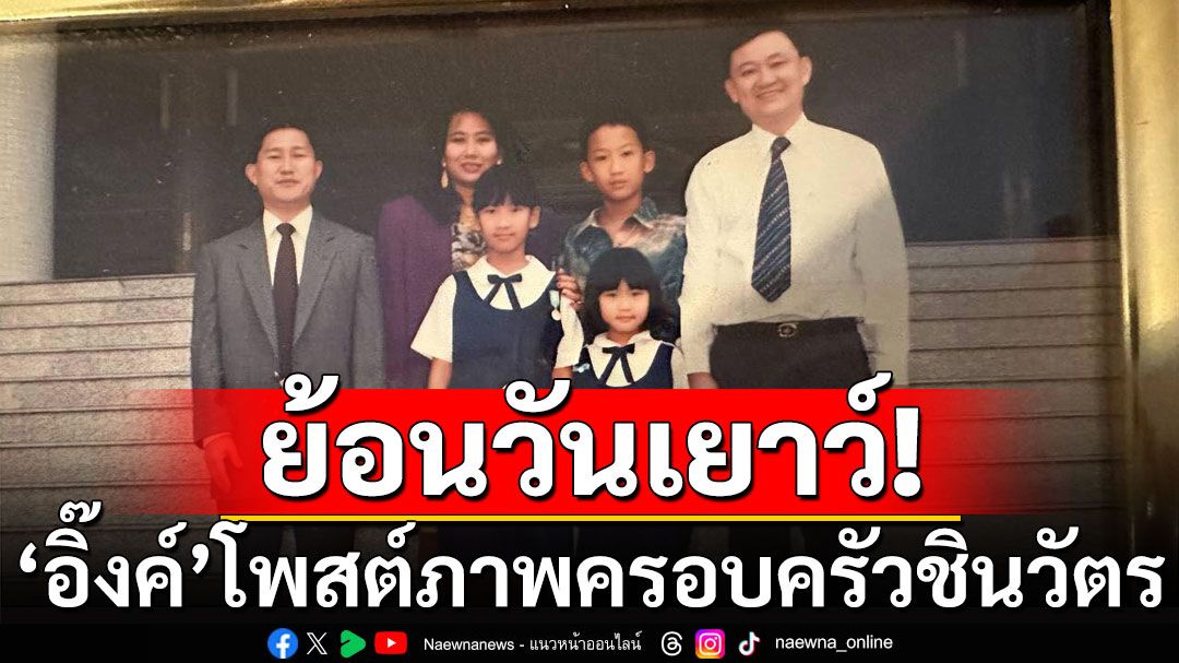 'นายกฯ อิ๊งค์'โพสต์ภาพ'ครอบครัวชินวัตร' ย้อนวันเยาว์รับวันเด็ก