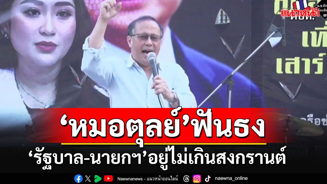 'หมอตุลย์'ปราศรัยเดือด'เด็กอมมือ'บริหารประเทศ ฟันธง'รัฐบาล-นายกฯ'อยู่ไม่เกินสงกรานต์