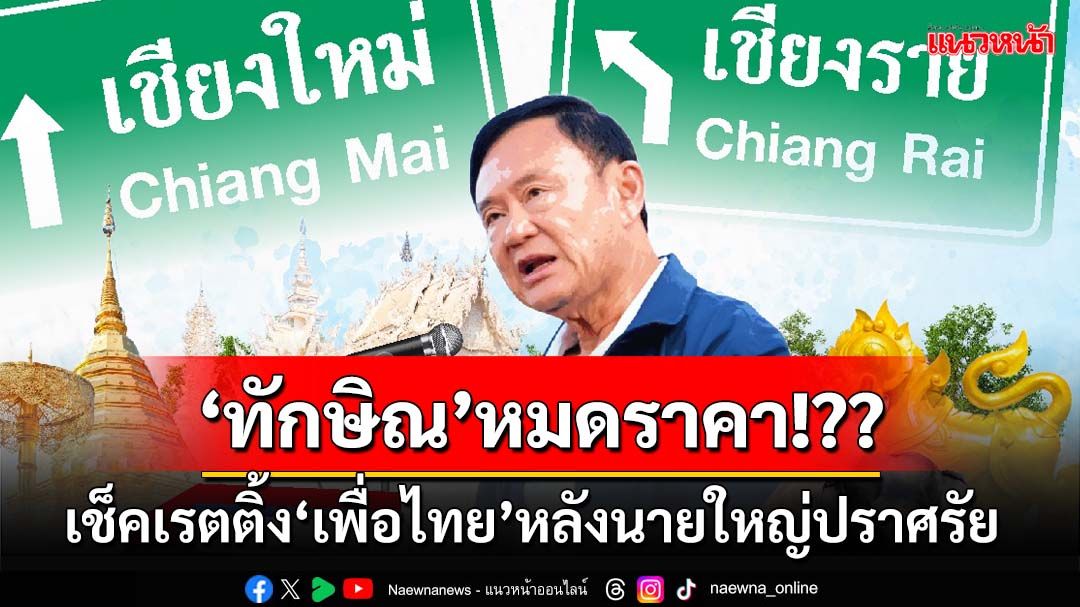 เช็คเรตติ้ง‘เพื่อไทย’หลังนายใหญ่ปราศรัยเชียงใหม่-เชียงราย เสื่อมมนต์ขลังหรือไม่?