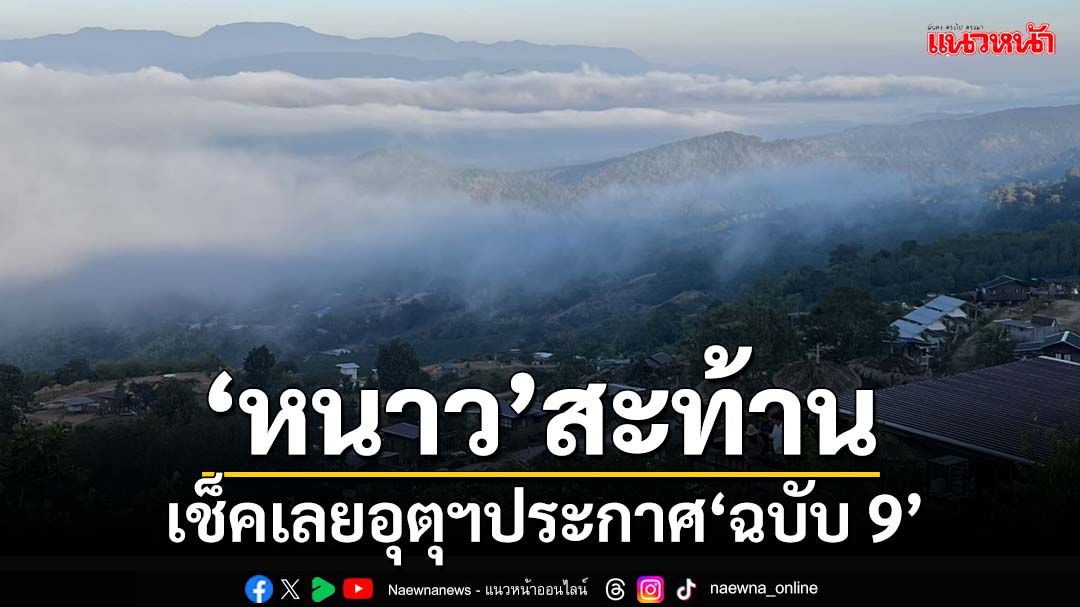 ‘หนาว’สะท้าน!เช็คเลยอุตุฯประกาศ‘ฉบับ 9’ อุณหภูมิลดลง 1-3 องศาเซลเซียส