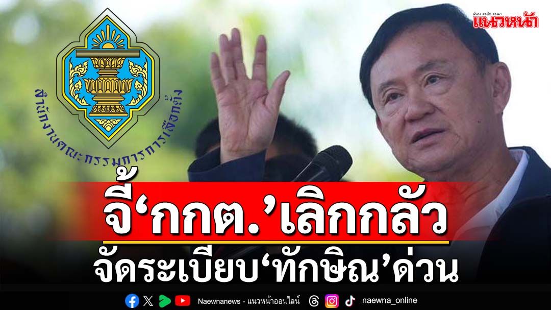 จี้‘กกต.’จัดระเบียบ‘ทักษิณ’ด่วน จับไต๋ใช้เวทีท้องถิ่นมุ่งขยายผลสู่การเมืองระดับชาติ