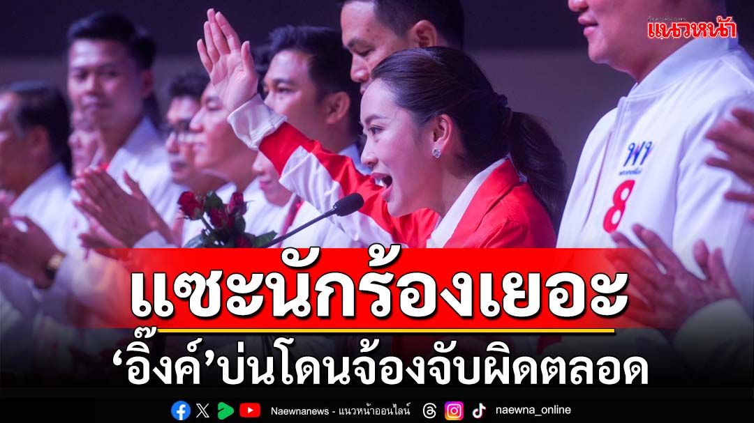 DNAเพื่อไทย! ‘อิ๊งค์’ปราศรัยนครพนมเวที 2 แซะนักร้องเยอะ โดนจ้องจับผิดตลอด