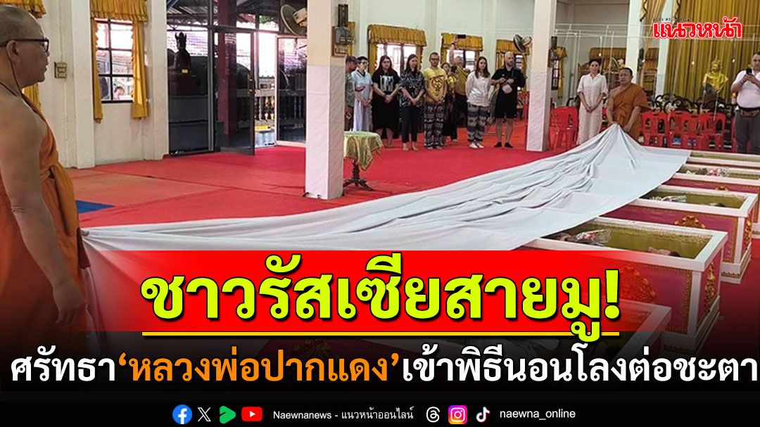 รัสเซียสายมู! ศรัทธา'หลวงพ่อปากแดง' เข้าพิธีนอนโลงต่อชะตา