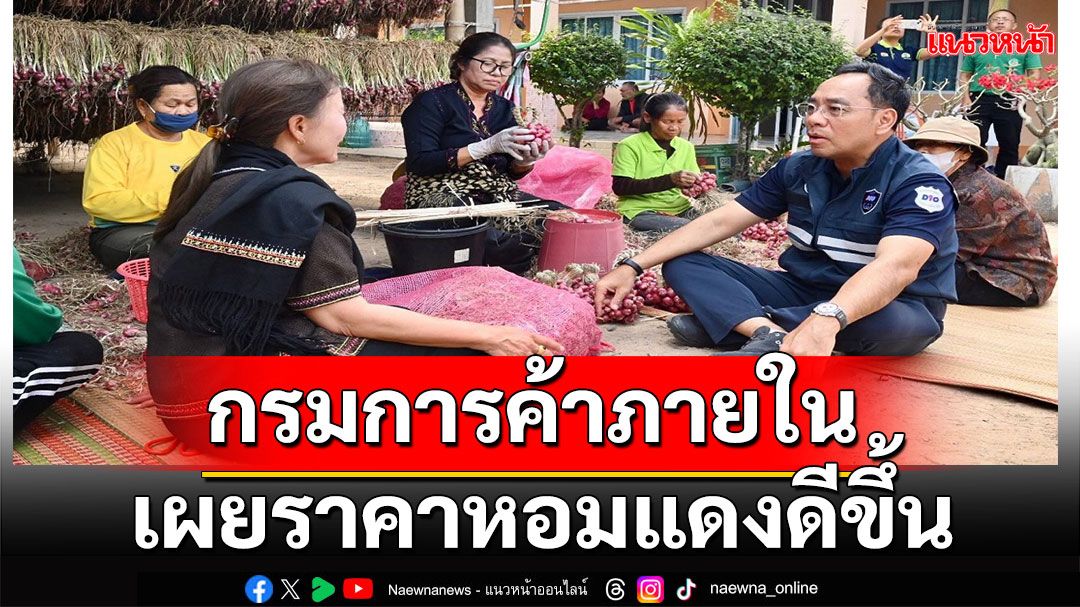 'พาณิชย์'ติดตามหอมแดงศรีสะเกษโค้งสุดท้ายก่อนจบฤดูกาล เกษตรกรยิ้ม ขายได้ราคา