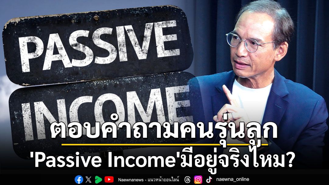 ‘Passive Income’มีจริงไหม? คำตอบจาก‘กรณ์’บทเรียนถึงคนรุ่นลูก