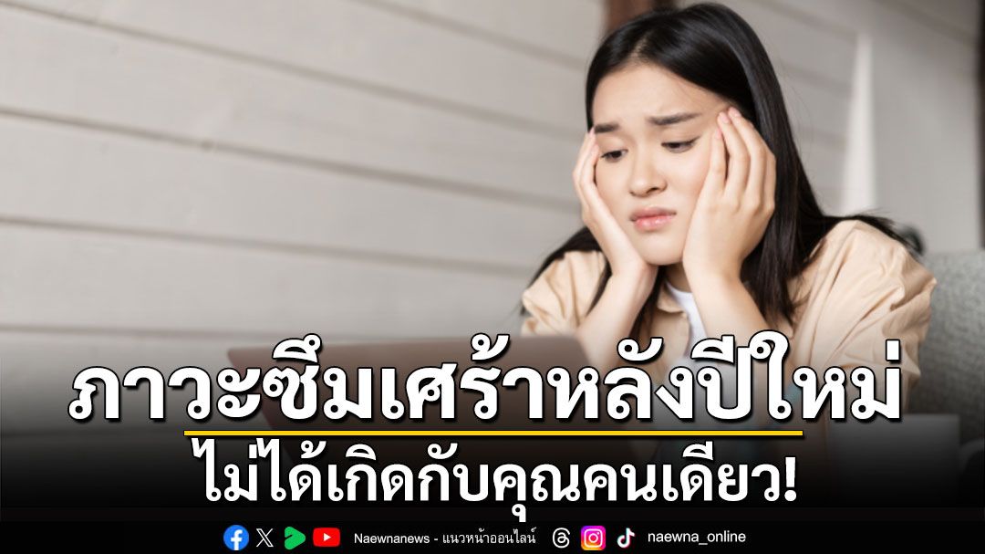 รู้ไหม? ภาวะซึมเศร้าหลังปีใหม่ไม่ได้เกิดกับคุณคนเดียว!