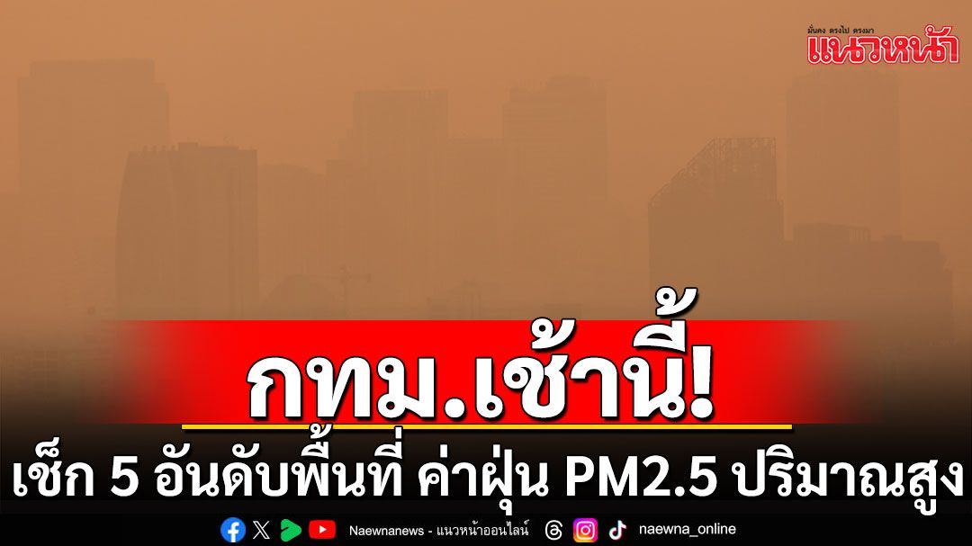 กทม.เช้านี้! เช็ก 5 อันดับพื้นที่ ค่าฝุ่น PM2.5 ปริมาณสูงสุด