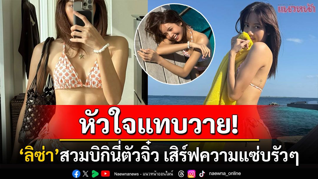 หัวใจแทบวาย! 'ลิซ่า'เสิร์ฟความแซ่บสวมบิกินีตัวจิ๋วแบรนด์หรู อวดรอยสักดอกเอเดลไวส์