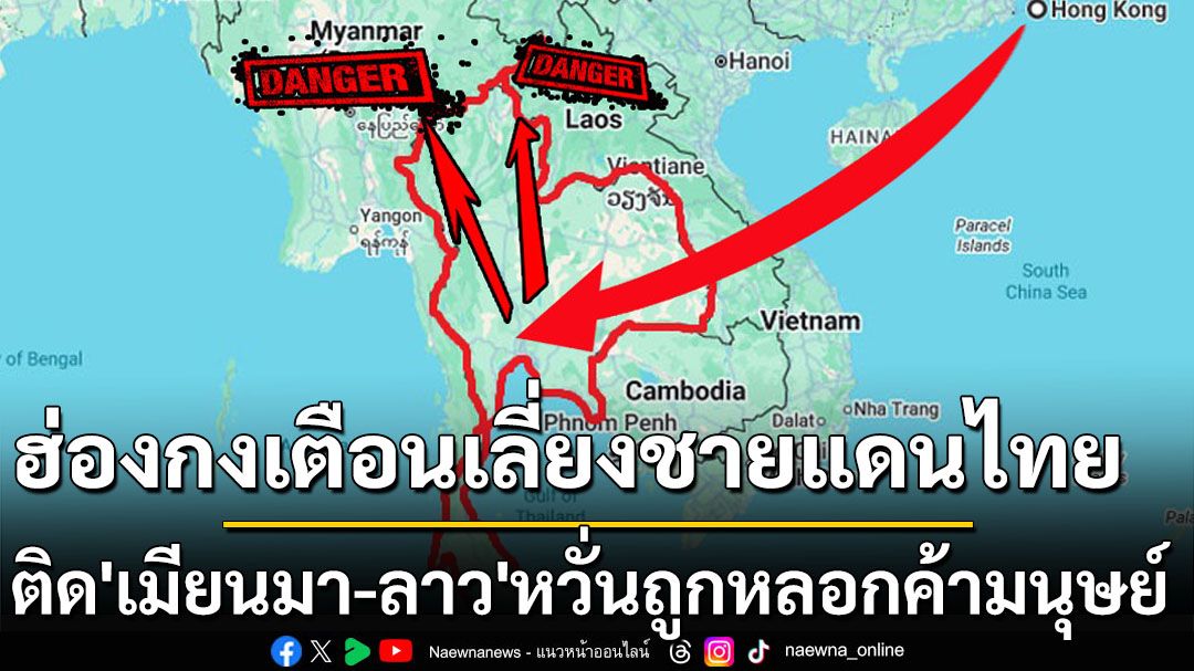 ‘ฮ่องกง’เตือนเลี่ยงชายแดนไทยจุดเชื่อมต่อ‘เมียนมา-ลาว’ เผยอุบายใหม่ลวงบังคับเป็นแก๊งคอลฯ