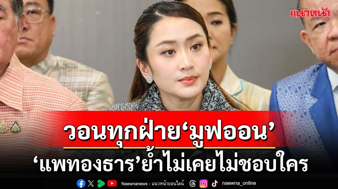 มูฟออน!‘แพทองธาร’ชี้ได้คำแนะนำดีๆจาก‘ประธานองคมนตรี’ ย้ำไม่เคยไม่ชอบใคร