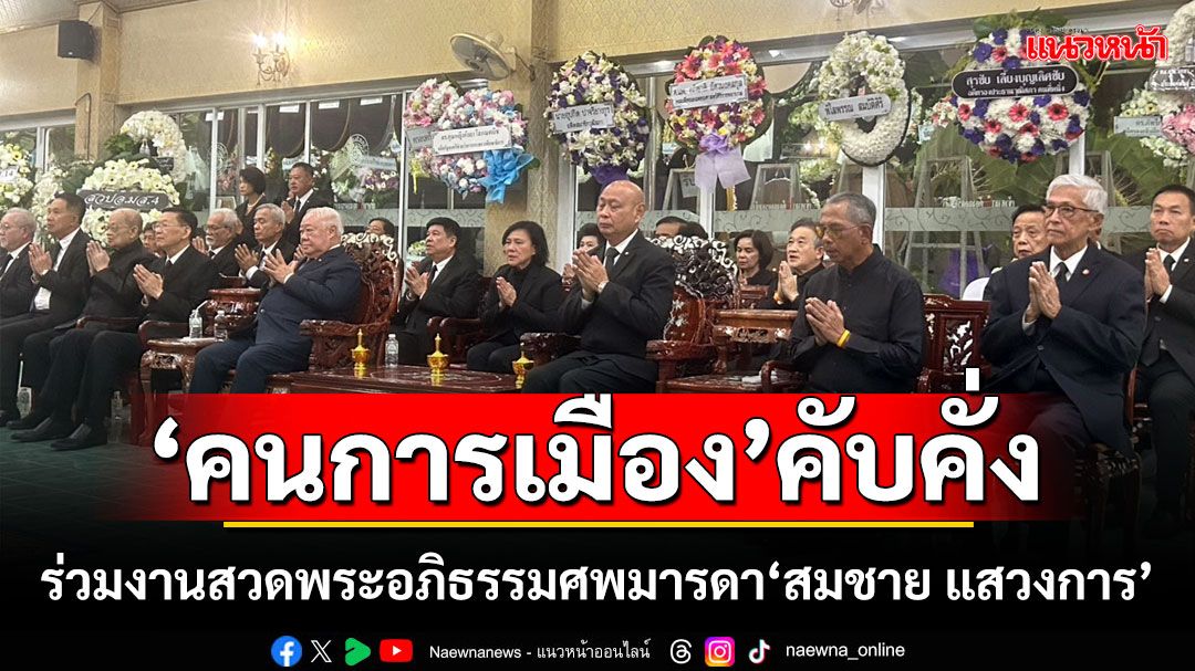 ‘คนการเมือง’คับคั่ง! ร่วมงานสวดพระอภิธรรมศพมารดา‘สมชาย แสวงการ’