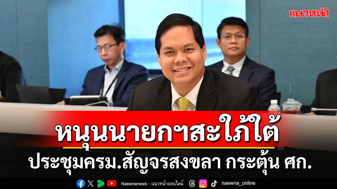 'สรรเพชญ'หนุนนายกฯสะใภ้ใต้ประชุม ครม.สัญจรสงขลา เชื่อจะช่วยลดเหลื่อมล้ำ-กระตุ้นศก.